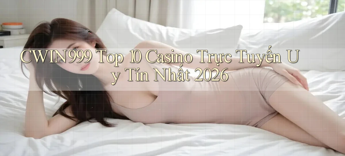 cwin999 top 10 casino trực tuyến uy tín nhất 2026