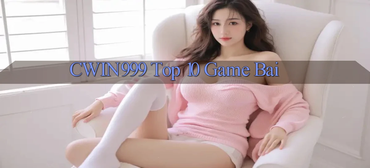 cwin999 top 10 game bai