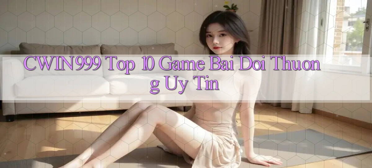 cwin999 top 10 game bai doi thuong uy tin