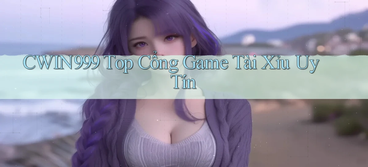 cwin999 top cổng game tài xỉu uy tín