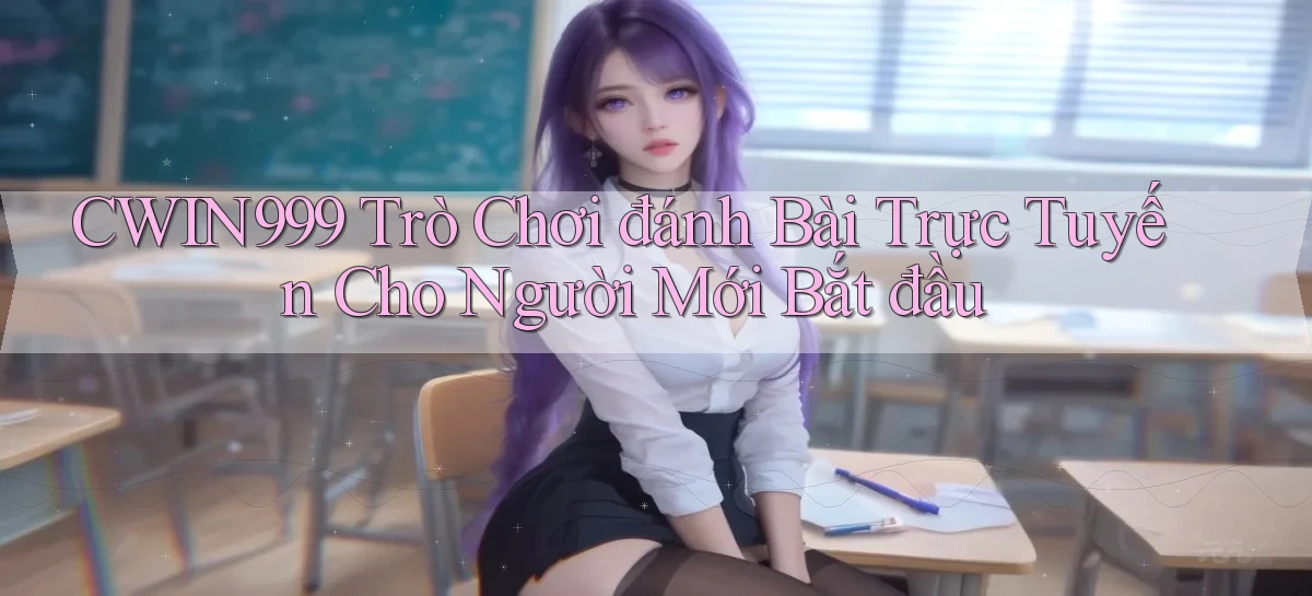 cwin999  trò chơi đánh bài trực tuyến cho người mới bắt đầu