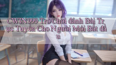 cwin999  trò chơi đánh bài trực tuyến cho người mới bắt đầu