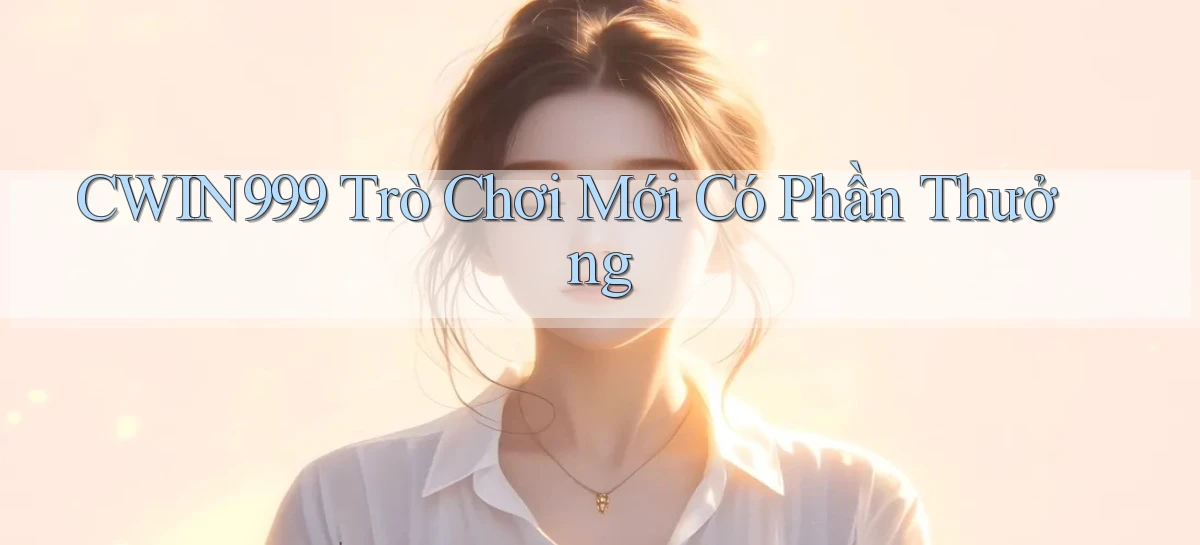 cwin999 Trò chơi mới có phần thưởng