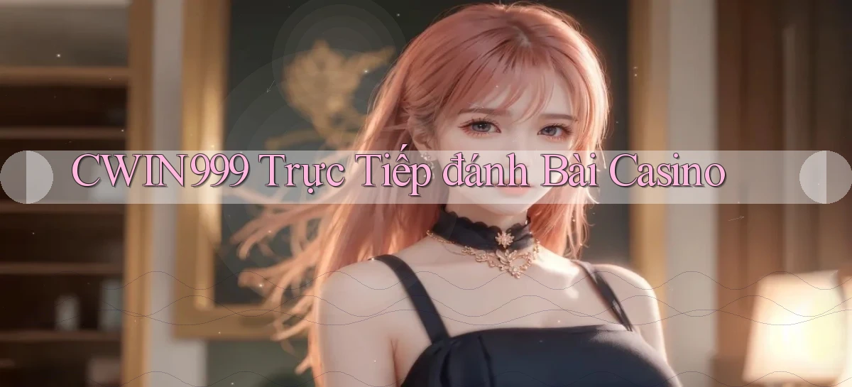 cwin999 trực tiếp đánh bài casino
