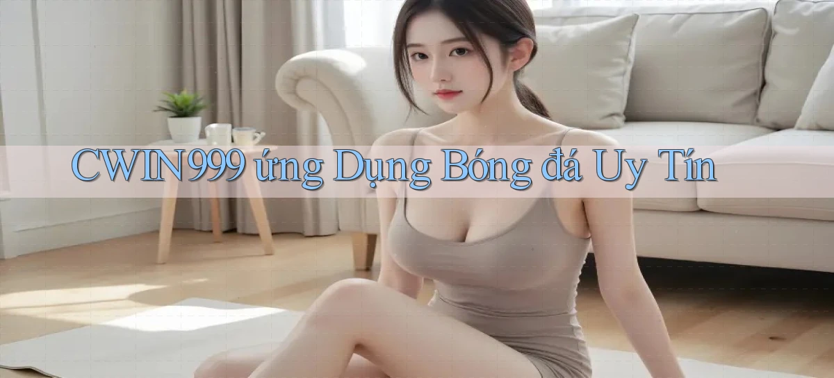 cwin999  ứng dụng bóng đá uy tín