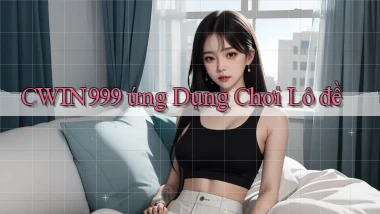 cwin999 ứng dụng chơi lô đề