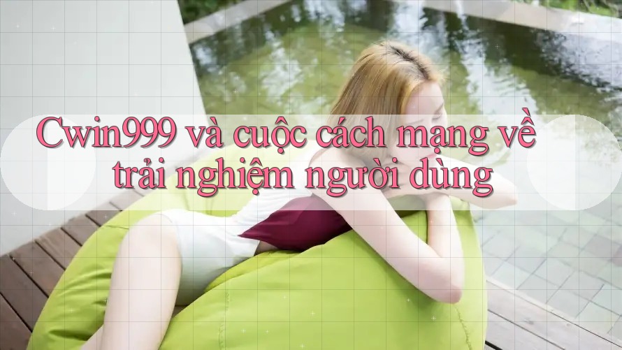 Cwin999 và cuộc cách mạng về trải nghiệm người dùng Cwin999 và cuộc cách mạng về trải nghiệm người dùng