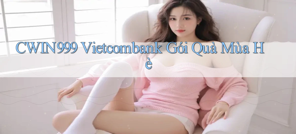 cwin999 vietcombank gói quà mùa hè