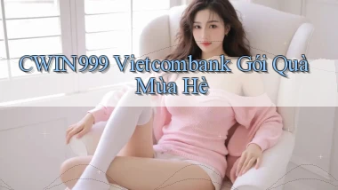 cwin999 vietcombank gói quà mùa hè