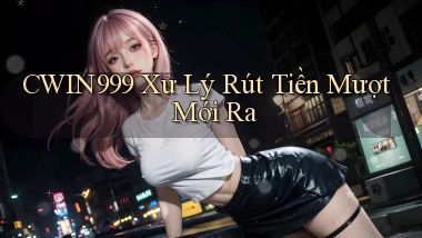 cwin999 xử lý rút tiền mượt mới ra