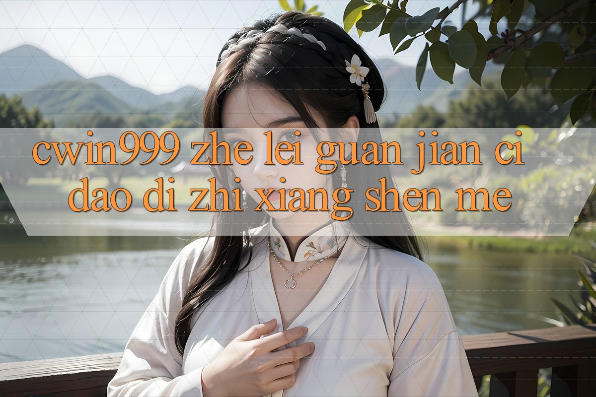 “cwin999”这类关键词到底指向什么? “cwin999”这类关键词到底指向什么?