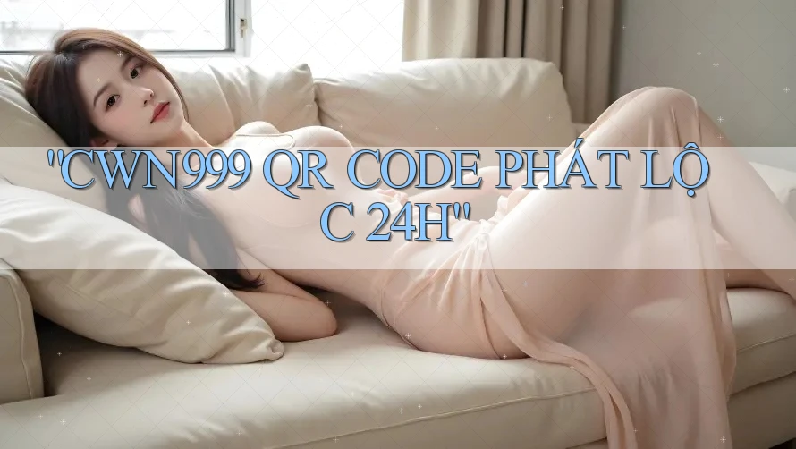 “CWN999 QR CODE PHÁT LỘC 24H”