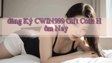 đăng ký cwin999 gift code hôm nay