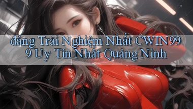 đáng trải nghiệm nhất cwin999 uy tín nhất Quảng Ninh