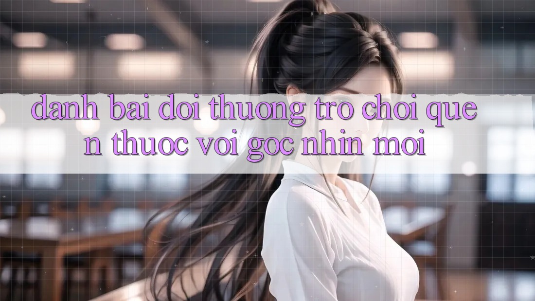 “Đánh bài đổi thưởng” – Trò chơi quen thuộc với góc nhìn mới
