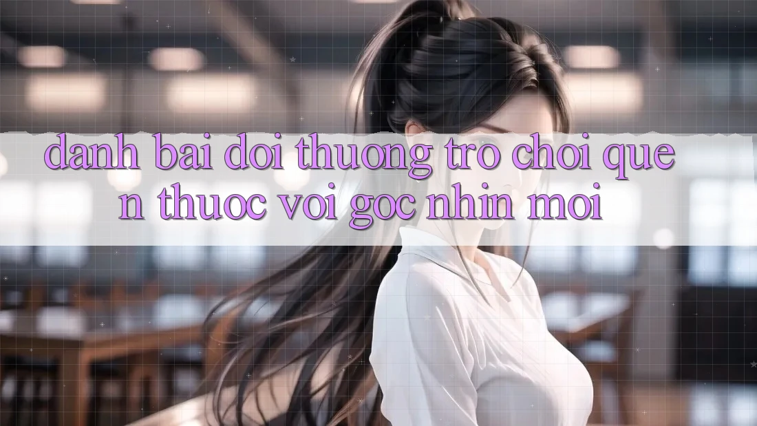 “Đánh bài đổi thưởng” – Trò chơi quen thuộc với góc nhìn mới