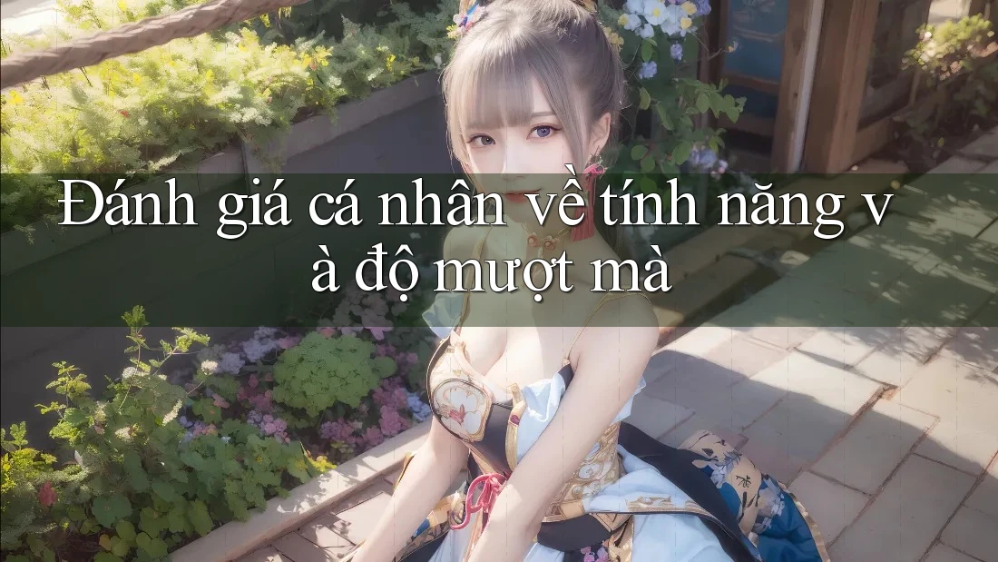 Đánh giá cá nhân về tính năng và độ mượt mà
