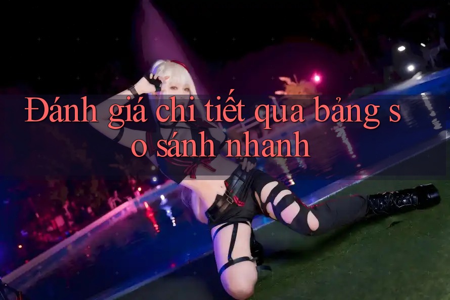Đánh giá chi tiết qua bảng so sánh nhanh Đánh giá chi tiết qua bảng so sánh nhanh