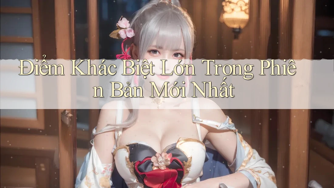 Điểm Khác Biệt Lớn Trong Phiên Bản Mới Nhất Điểm Khác Biệt Lớn Trong Phiên Bản Mới Nhất