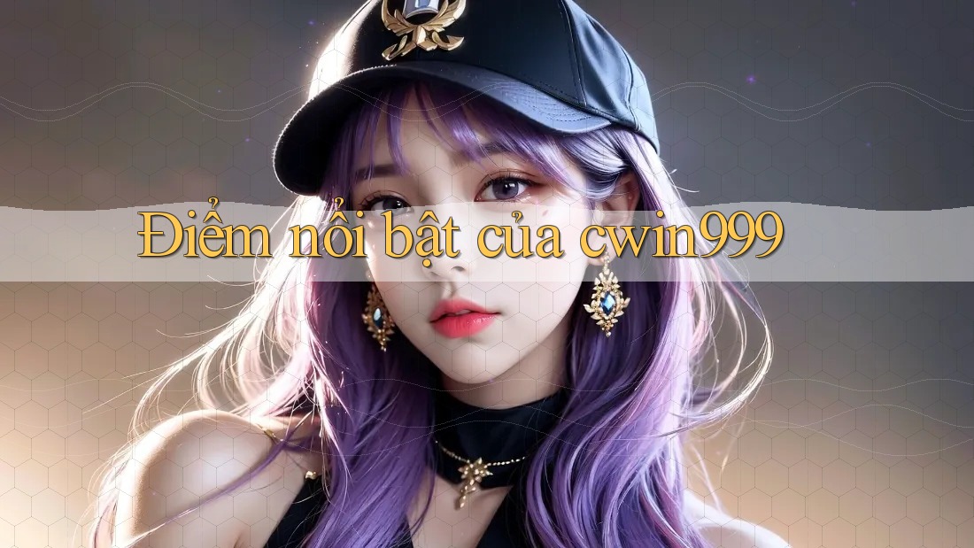 Điểm nổi bật của cwin999