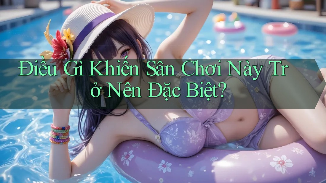 Điều Gì Khiến Sân Chơi Này Trở Nên Đặc Biệt?