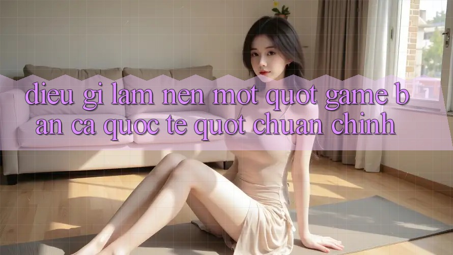 Điều Gì Làm Nên Một " Game Bắn Cá Quốc Tế" Chuẩn Chỉnh?