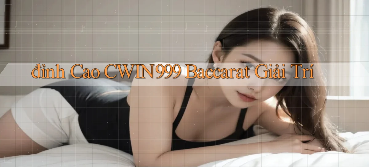 đỉnh cao cwin999 baccarat giải trí