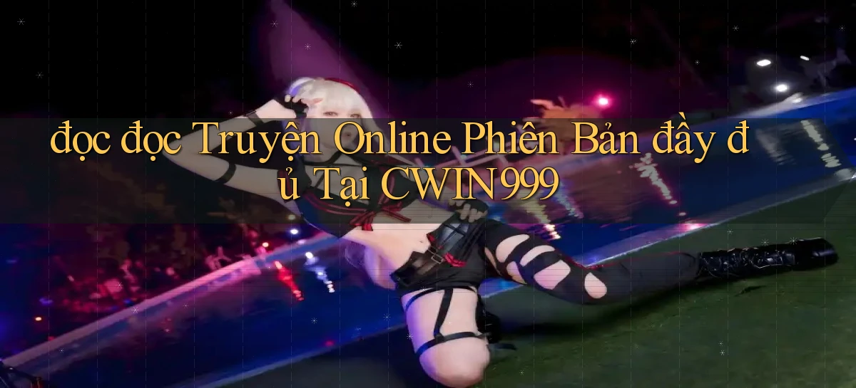 đọc đọc truyện online phiên bản đầy đủ tại cwin999