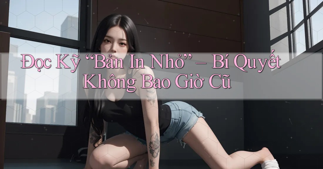 Đọc Kỹ “Bản In Nhỏ” – Bí Quyết Không Bao Giờ Cũ