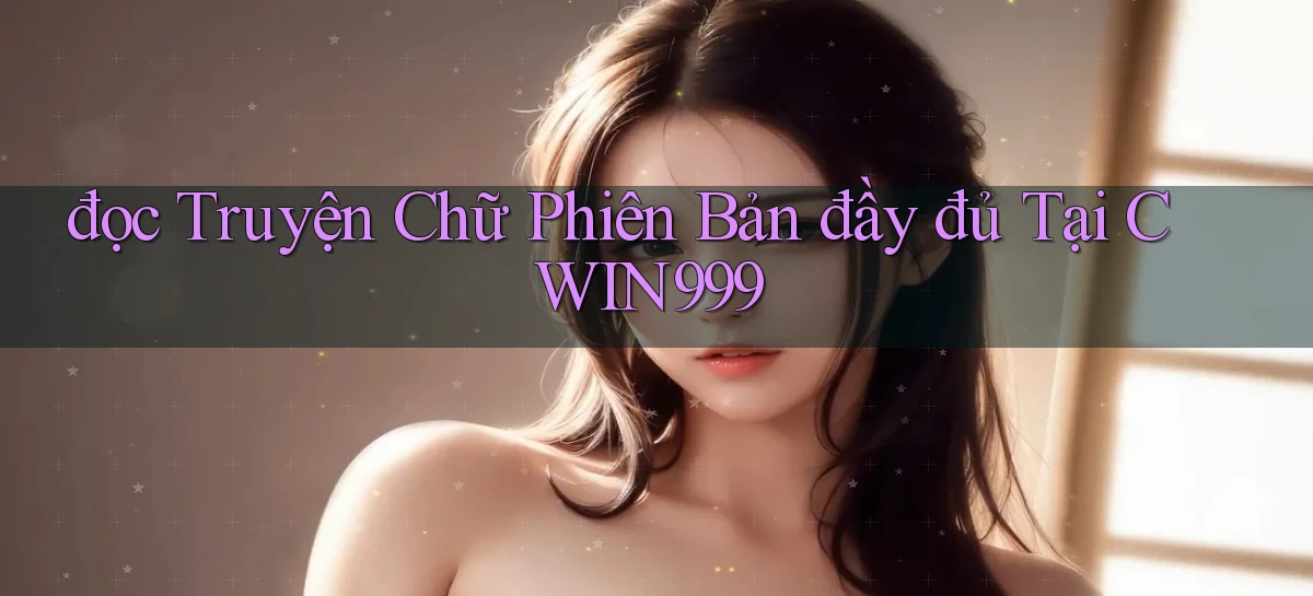 đọc truyện chữ phiên bản đầy đủ tại cwin999
