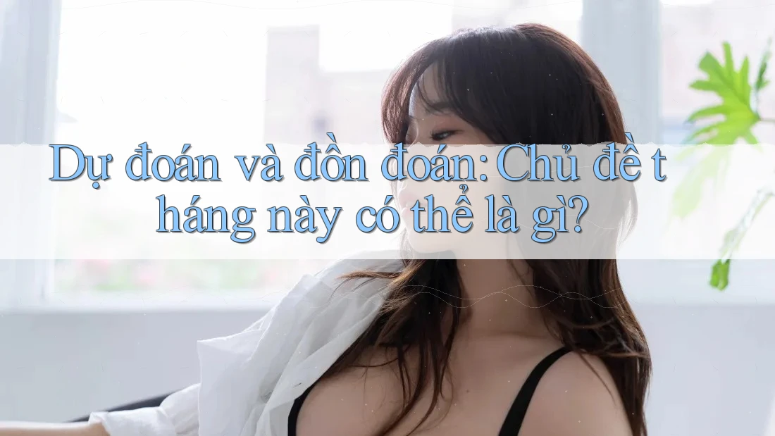 Dự đoán và đồn đoán: Chủ đề tháng này có thể là gì? Dự đoán và đồn đoán: Chủ đề tháng này có thể là gì?