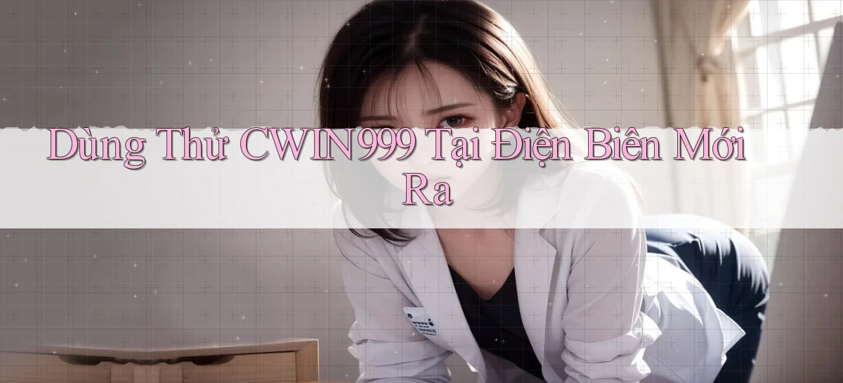 dùng thử cwin999 tại Điện Biên mới ra
