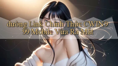 đường link chính thức cwin999 mobile vừa ra mắt