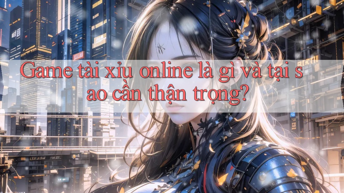 Game tài xỉu online là gì và tại sao cần thận trọng? Game tài xỉu online là gì và tại sao cần thận trọng?