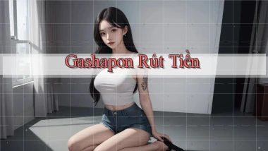 Gashapon Rút tiền