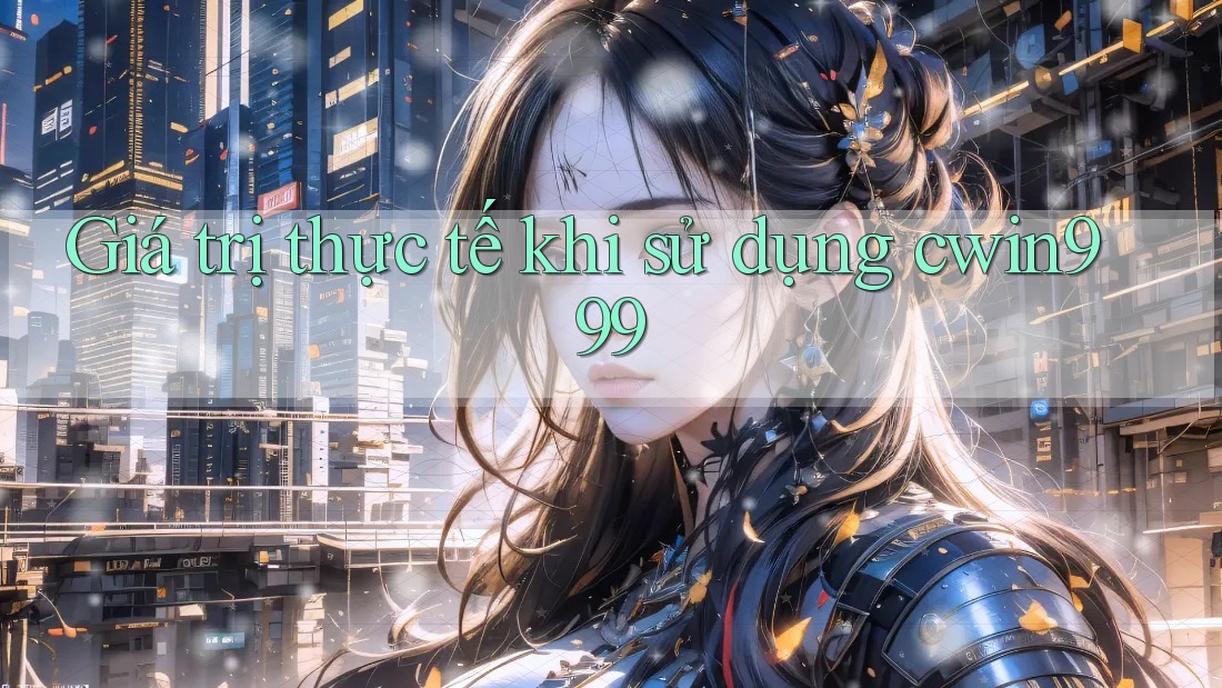 Giá trị thực tế khi sử dụng cwin999
