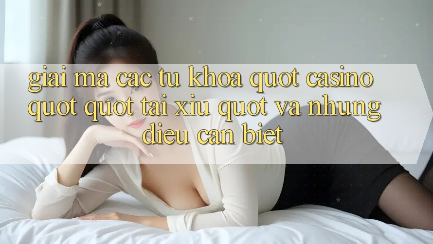 Giải Mã Các Từ Khóa: " Casino" , " Tài Xỉu" và Những Điều Cần Biết