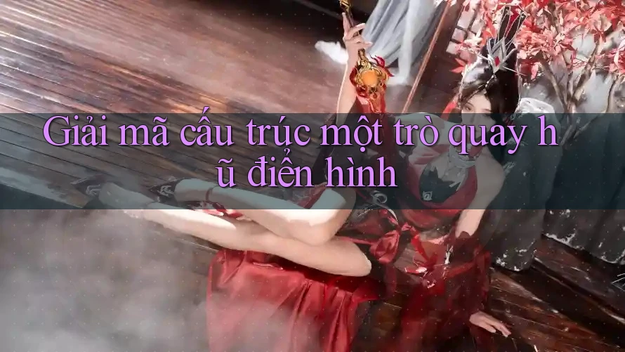 Giải mã cấu trúc một trò quay hũ điển hình Giải mã cấu trúc một trò quay hũ điển hình