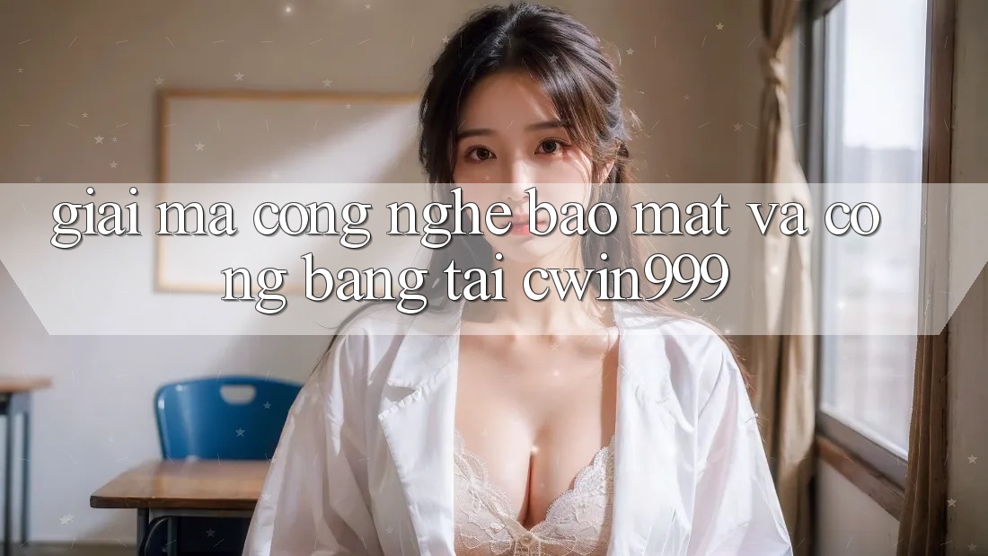 Giải Mã Công Nghệ Bảo Mật Và Công Bằng Tại Cwin999