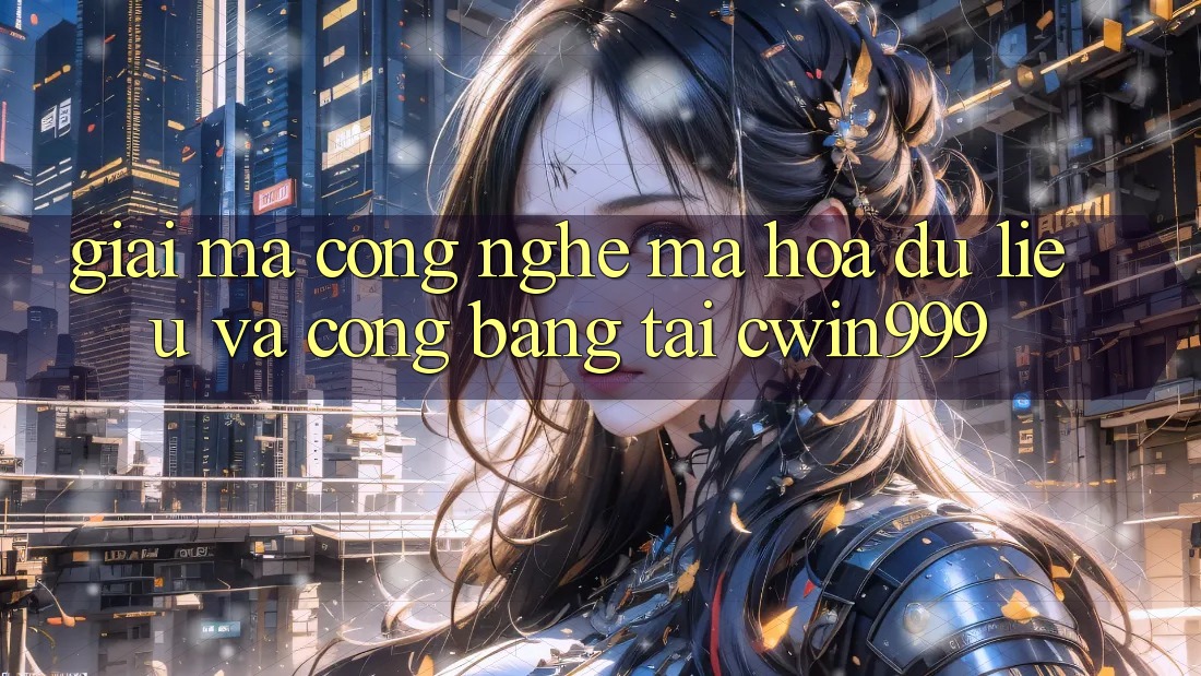 Giải Mã Công Nghệ Mã hóa dữ liệu Và Công Bằng Tại Cwin999 Giải Mã Công Nghệ Mã hóa dữ liệu Và Công Bằng Tại Cwin999