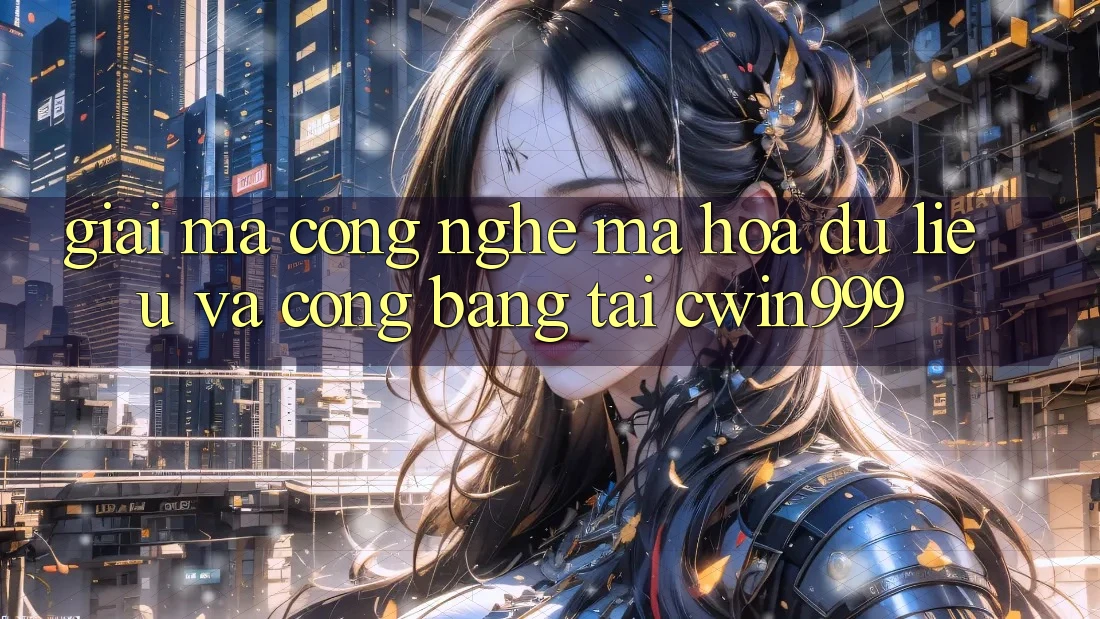 Giải Mã Công Nghệ Mã hóa dữ liệu Và Công Bằng Tại Cwin999 Giải Mã Công Nghệ Mã hóa dữ liệu Và Công Bằng Tại Cwin999