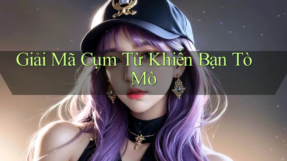 Giải Mã Cụm Từ Khiến Bạn Tò Mò
