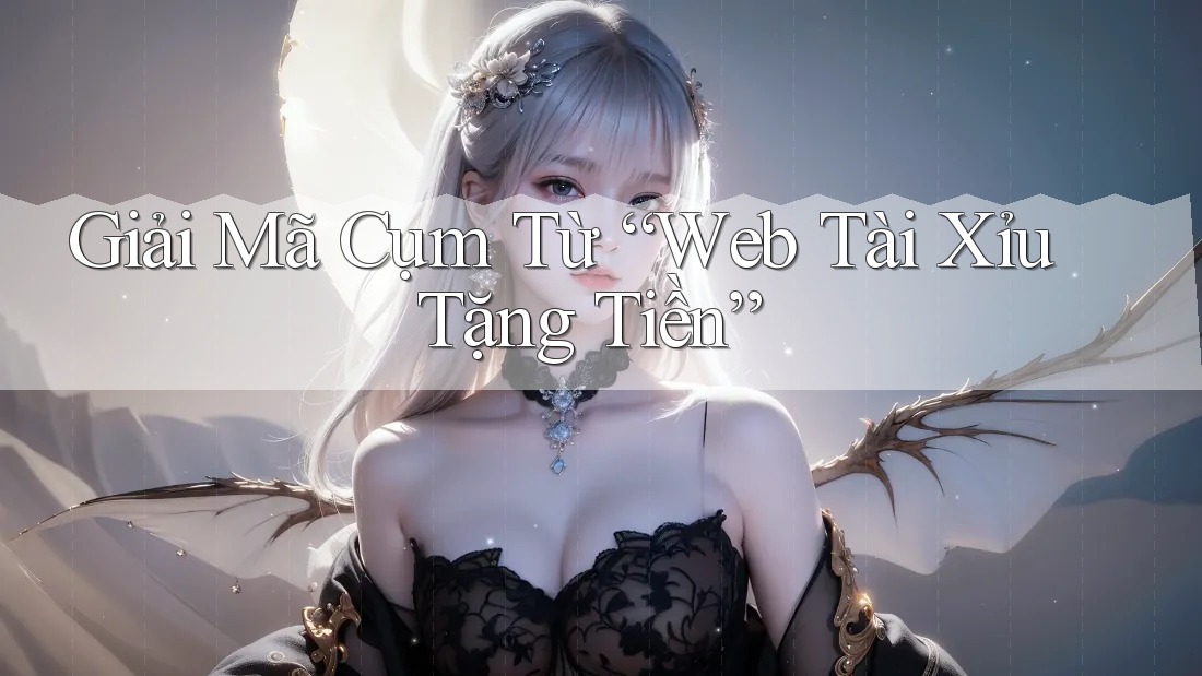 Giải Mã Cụm Từ “Web Tài Xỉu Tặng Tiền”