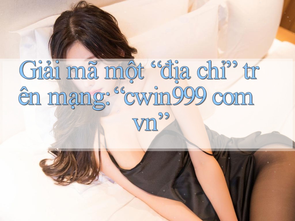 Giải mã một “địa chỉ” trên mạng: “cwin999 com vn” Giải mã một “địa chỉ” trên mạng: “cwin999 com vn”