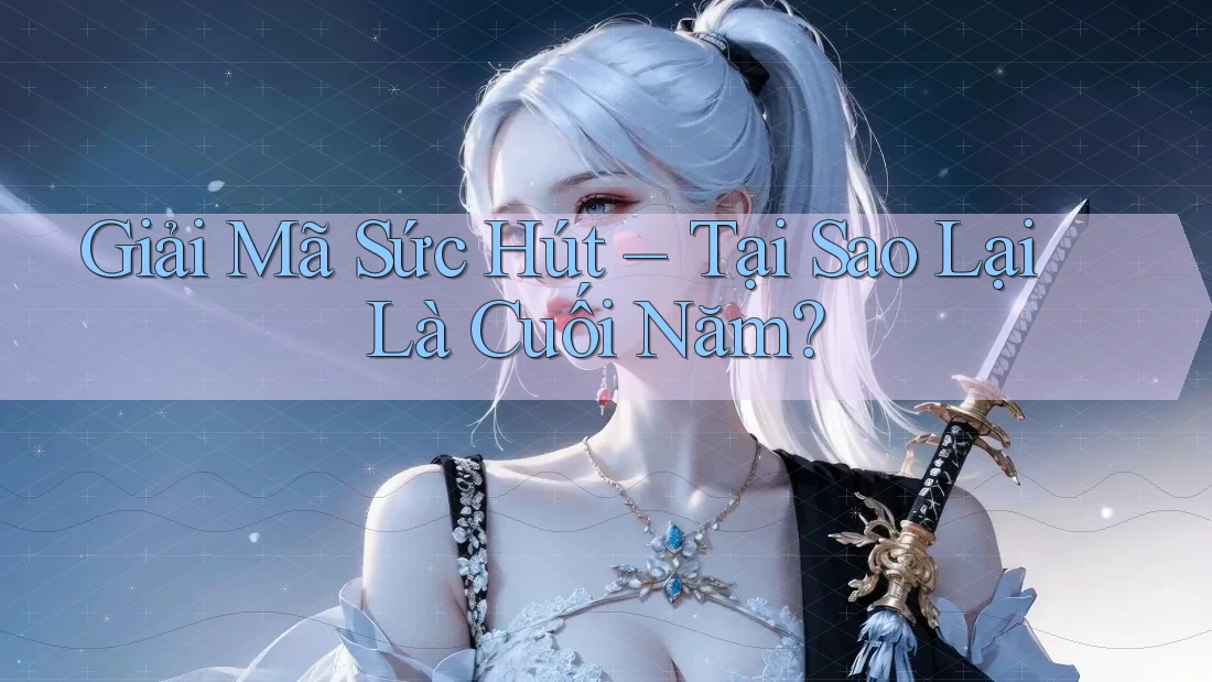 Giải Mã Sức Hút – Tại Sao Lại Là Cuối Năm?