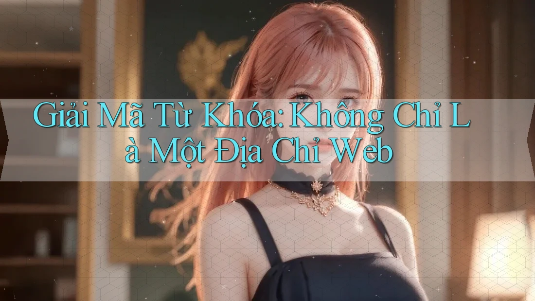 Giải Mã Từ Khóa: Không Chỉ Là Một Địa Chỉ Web Giải Mã Từ Khóa: Không Chỉ Là Một Địa Chỉ Web