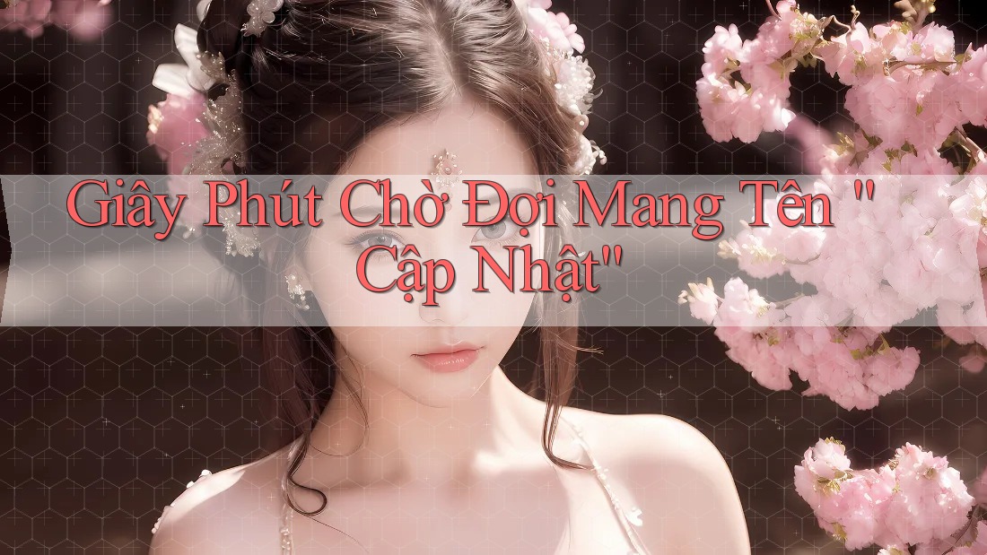 Giây Phút Chờ Đợi Mang Tên “Cập Nhật” Giây Phút Chờ Đợi Mang Tên “Cập Nhật”