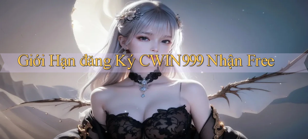 giới hạn đăng ký cwin999 nhận free
