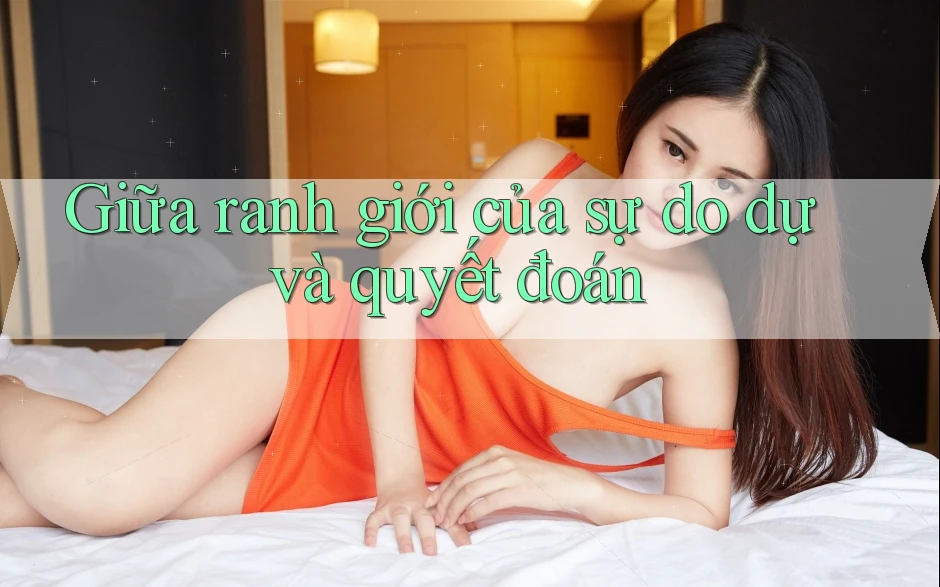 Giữa ranh giới của sự do dự và quyết đoán Giữa ranh giới của sự do dự và quyết đoán