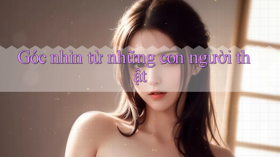 Góc nhìn từ những con người thật